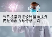 节日祝福海报设计指南提升视觉冲击力与情感共鸣