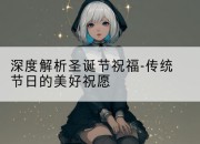 深度解析圣诞节祝福-传统节日的美好祝愿