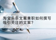 淘宝头条文案兼职如何撰写吸引关注的文案？
