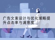 广告文案设计与优化策略提升点击率与满意度