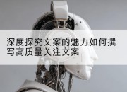 深度探究文案的魅力如何撰写高质量关注文案