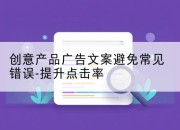创意产品广告文案避免常见错误-提升点击率