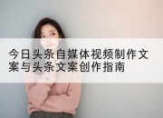 今日头条自媒体视频制作文案与头条文案创作指南