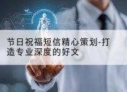 节日祝福短信精心策划-打造专业深度的好文