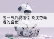 五一节日祝福语-欢庆劳动者的盛世