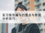 实习报告编写的要点与数据分析技巧