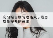 实习报告撰写攻略从步骤到质量提升的策略