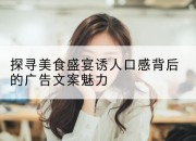 探寻美食盛宴诱人口感背后的广告文案魅力