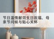 节日温情献词生日祝福、母亲节问候与贴心关怀