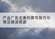 产品广告文案的撰写技巧与常见错误规避
