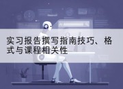 实习报告撰写指南技巧、格式与课程相关性