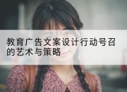 教育广告文案设计行动号召的艺术与策略
