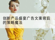 创新产品盛宴广告文案背后的策略魔法