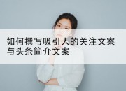 如何撰写吸引人的关注文案与头条简介文案