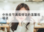 中秋佳节满载情谊的温馨祝福语