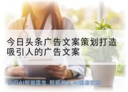 今日头条广告文案策划打造吸引人的广告文案