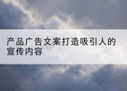 产品广告文案打造吸引人的宣传内容