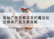 揭秘广告文案语言的魔法社交媒体广告文案攻略