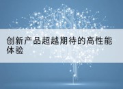 创新产品超越期待的高性能体验