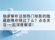独家解析这部热门电影的隐藏剧情你错过了么？点击关注-一起深度解读！
