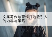 文案写作与营销打造吸引人的内容与策略