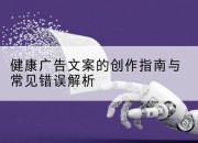 健康广告文案的创作指南与常见错误解析