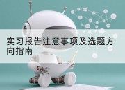 实习报告注意事项及选题方向指南