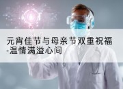 元宵佳节与母亲节双重祝福-温情满溢心间