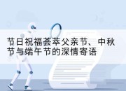 节日祝福荟萃父亲节、中秋节与端午节的深情寄语