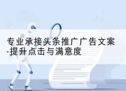 专业承接头条推广广告文案-提升点击与满意度