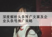 深度解析头条推广文案及企业头条号推广策略