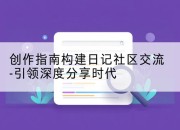 创作指南构建日记社区交流-引领深度分享时代