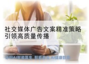 社交媒体广告文案精准策略引领高质量传播