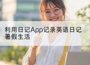 利用日记App记录英语日记暑假生活