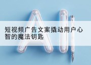 短视频广告文案撬动用户心智的魔法钥匙