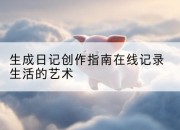 生成日记创作指南在线记录生活的艺术