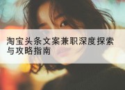 淘宝头条文案兼职深度探索与攻略指南