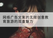 网络广告文案的无限创意教育旅游的双重魅力