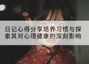 日记心得分享培养习惯与探索其对心理健康的深刻影响