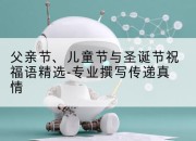 父亲节、儿童节与圣诞节祝福语精选-专业撰写传递真情