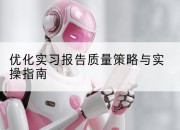 优化实习报告质量策略与实操指南