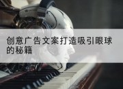创意广告文案打造吸引眼球的秘籍