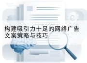 构建吸引力十足的网络广告文案策略与技巧