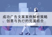 成功广告文案案例解析策略、创意与执行的完美结合