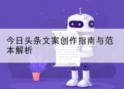 今日头条文案创作指南与范本解析