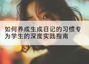 如何养成生成日记的习惯专为学生的深度实践指南