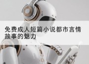免费成人短篇小说都市言情故事的魅力