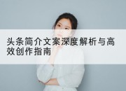 头条简介文案深度解析与高效创作指南