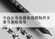 今日头条自媒体视频制作文案与策略指导