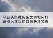 今日头条微头条文案如何打造引人注目的自我关注文案